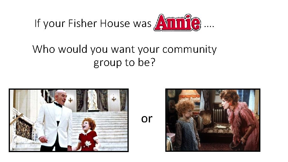 If your Fisher House was Annie …. Who would you want your community group If your Fisher House was Annie …. Who would you want your community group