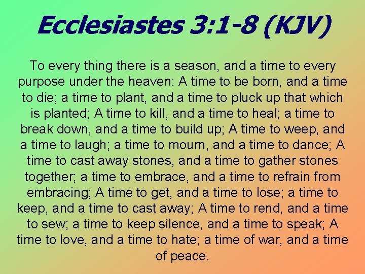 Ecclesiastes 3: 1 -8 (KJV) To every thing there is a season, and a