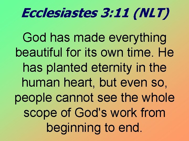 Ecclesiastes 3: 11 (NLT) God has made everything beautiful for its own time. He