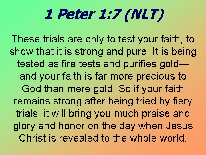 1 Peter 1: 7 (NLT) These trials are only to test your faith, to