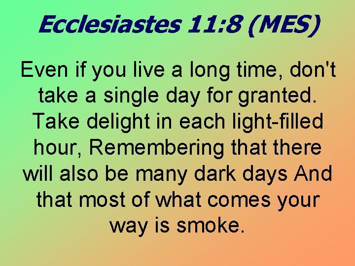 Ecclesiastes 11: 8 (MES) Even if you live a long time, don't take a