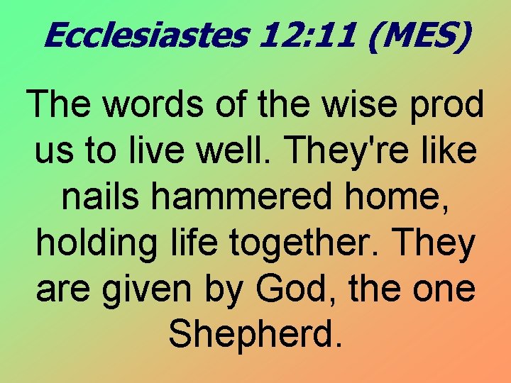 Ecclesiastes 12: 11 (MES) The words of the wise prod us to live well.