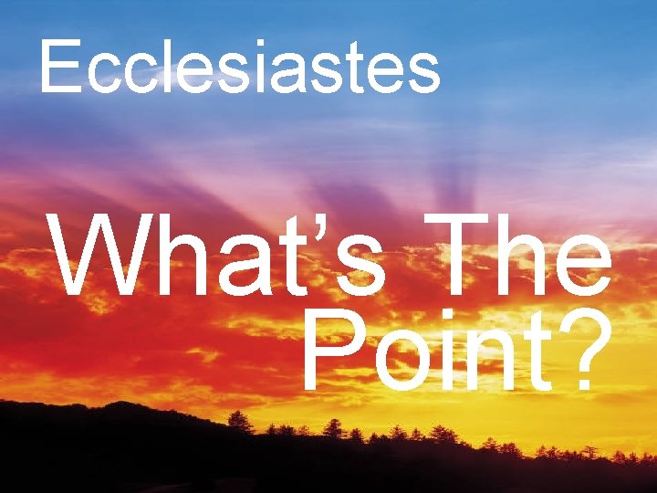 Ecclesiastes What’s The Point? 