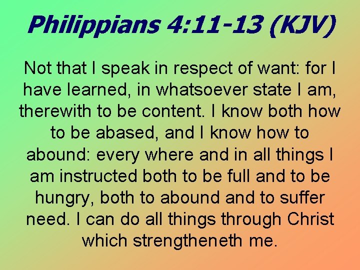 Philippians 4: 11 -13 (KJV) Not that I speak in respect of want: for
