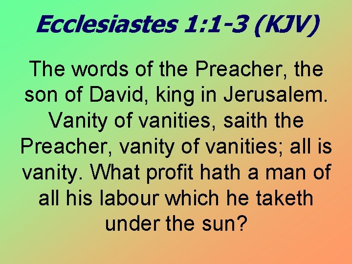 Ecclesiastes 1: 1 -3 (KJV) The words of the Preacher, the son of David,