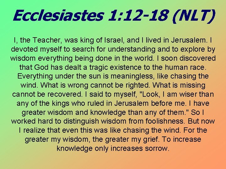 Ecclesiastes 1: 12 -18 (NLT) I, the Teacher, was king of Israel, and I