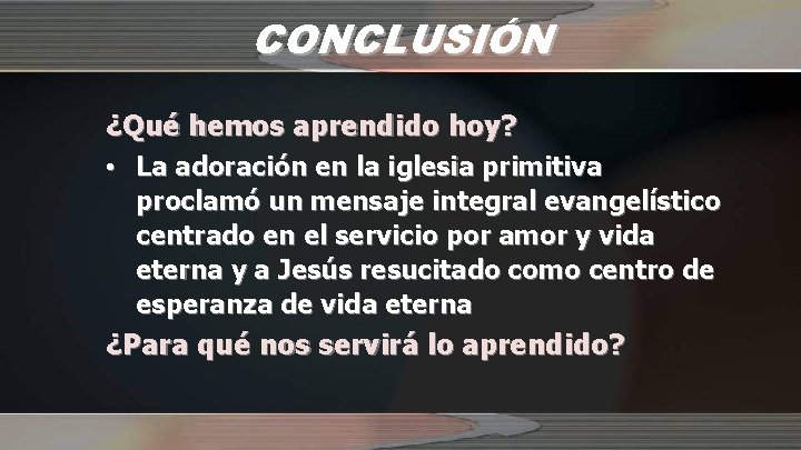 CONCLUSIÓN ¿Qué hemos aprendido hoy? • La adoración en la iglesia primitiva proclamó un