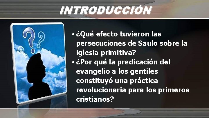INTRODUCCIÓN • ¿Qué efecto tuvieron las persecuciones de Saulo sobre la iglesia primitiva? •