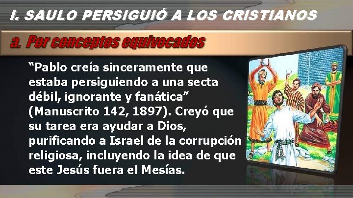 I. SAULO PERSIGUIÓ A LOS CRISTIANOS “Pablo creía sinceramente que estaba persiguiendo a una