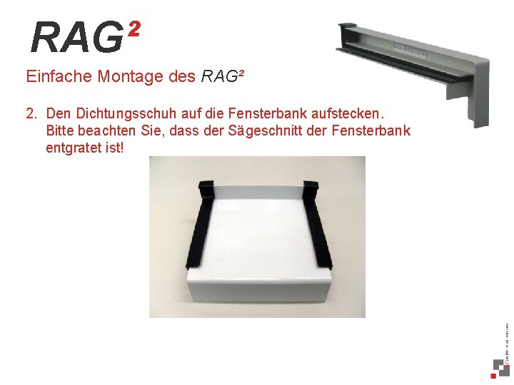 RAG² Einfache Montage des RAG² 2. Den Dichtungsschuh auf die Fensterbank aufstecken. Bitte beachten