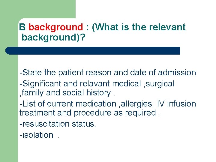B background : (What is the relevant background)? -State the patient reason and date B background : (What is the relevant background)? -State the patient reason and date