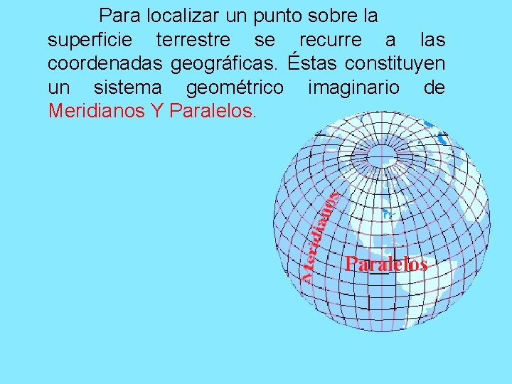 Para localizar un punto sobre la superficie terrestre se recurre a las coordenadas geográficas.