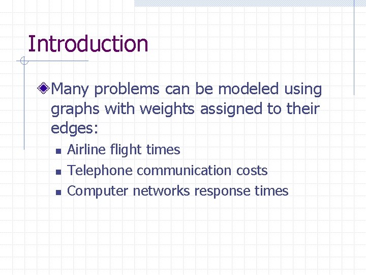 Introduction Many problems can be modeled using graphs with weights assigned to their edges: