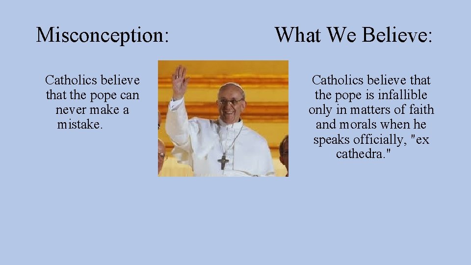 Misconception: Catholics believe that the pope can never make a mistake. What We Believe: