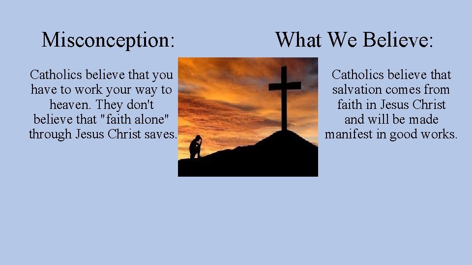 Misconception: Catholics believe that you have to work your way to heaven. They don't