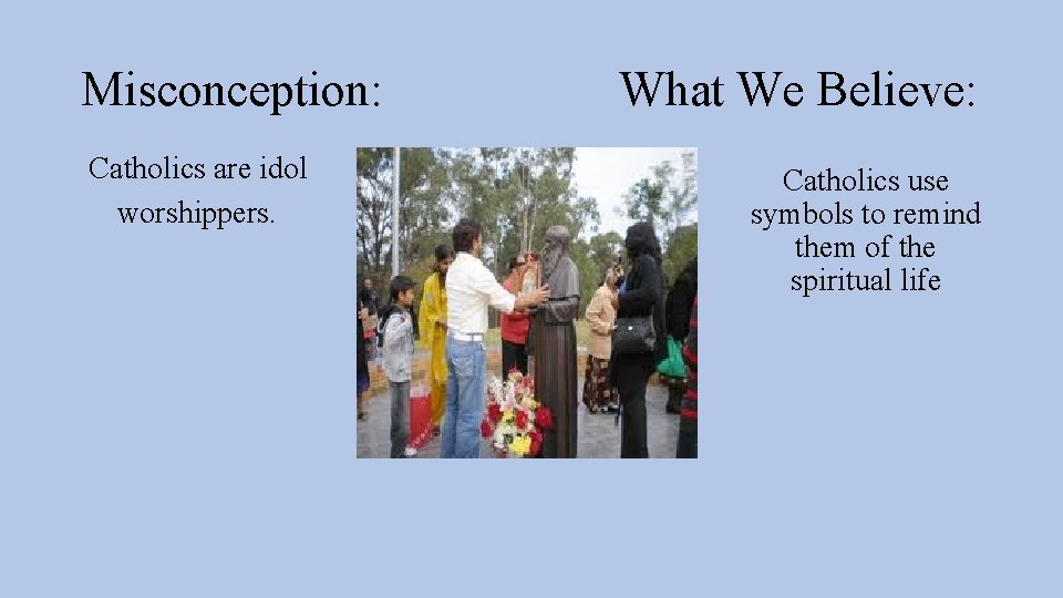 Misconception: Catholics are idol worshippers. What We Believe: Catholics use symbols to remind them