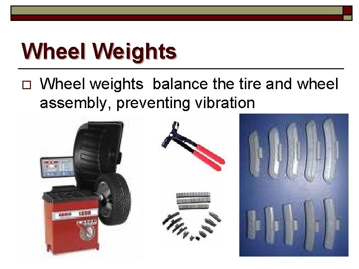 Wheel Weights o Wheel weights balance the tire and wheel assembly, preventing vibration 