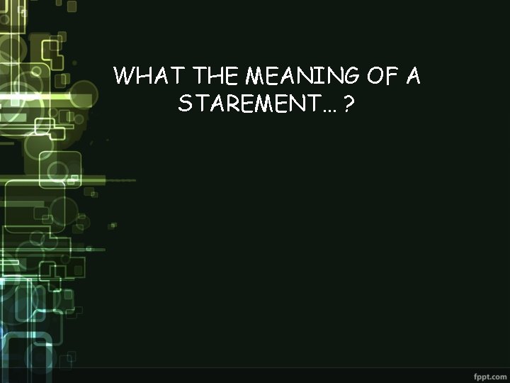 WHAT THE MEANING OF A STAREMENT… ? 