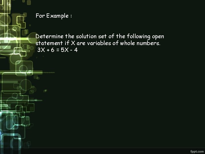 For Example : Determine the solution set of the following open statement if X