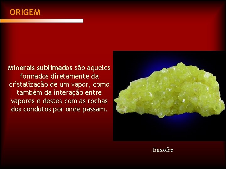 ORIGEM Minerais sublimados são aqueles formados diretamente da cristalização de um vapor, como também