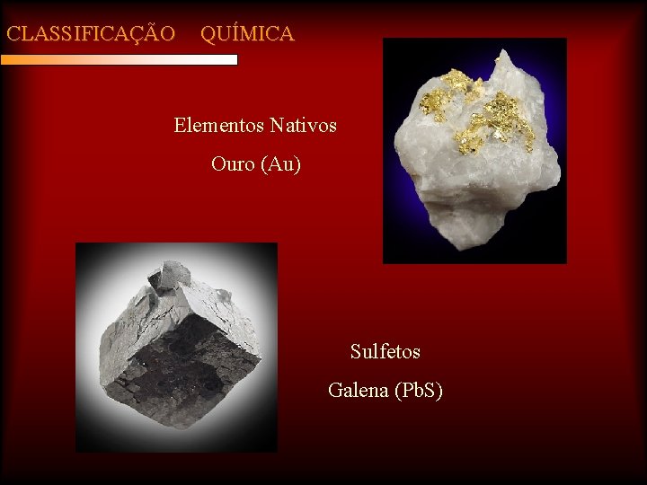 CLASSIFICAÇÃO QUÍMICA Elementos Nativos Ouro (Au) Sulfetos Galena (Pb. S) 