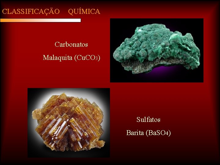 CLASSIFICAÇÃO QUÍMICA Carbonatos Malaquita (Cu. CO 3) Sulfatos Barita (Ba. SO 4) 