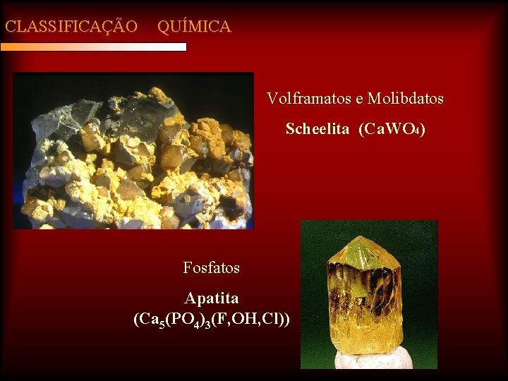 CLASSIFICAÇÃO QUÍMICA Volframatos e Molibdatos Scheelita (Ca. WO 4) Fosfatos Apatita (Ca 5(PO 4)3(F,
