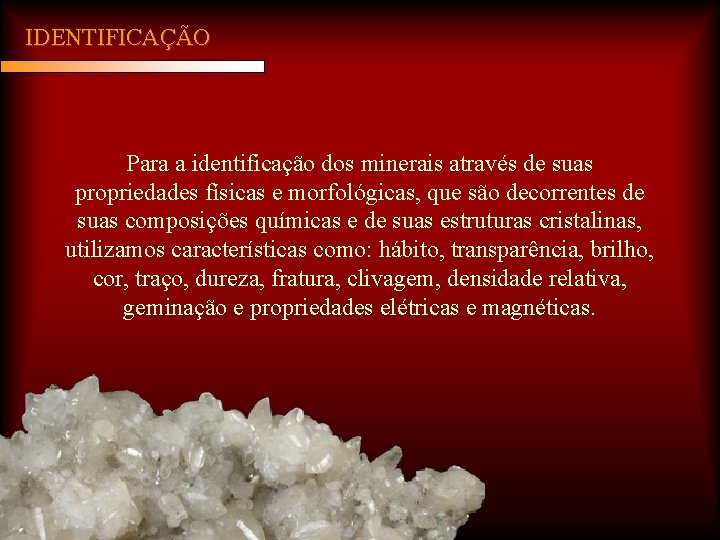 IDENTIFICAÇÃO Para a identificação dos minerais através de suas propriedades físicas e morfológicas, que