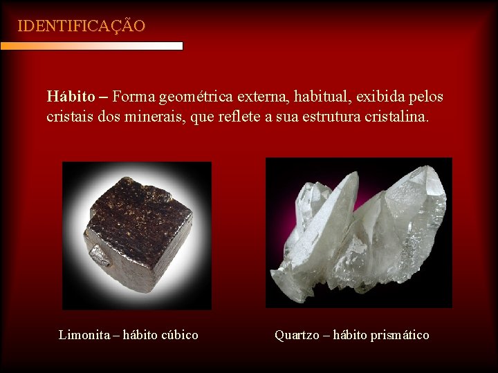 IDENTIFICAÇÃO Hábito – Forma geométrica externa, habitual, exibida pelos cristais dos minerais, que reflete