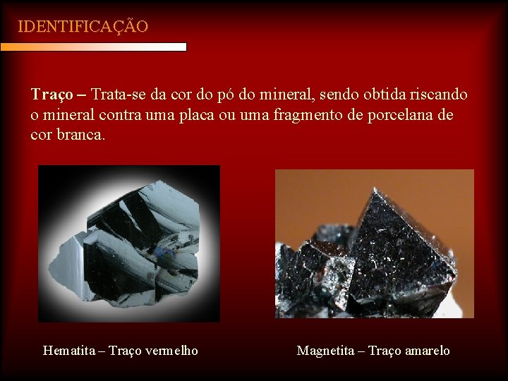 IDENTIFICAÇÃO Traço – Trata-se da cor do pó do mineral, sendo obtida riscando o