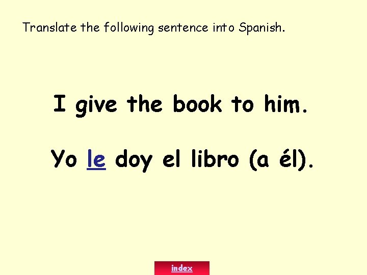Translate the following sentence into Spanish. I give the book to him. Yo le
