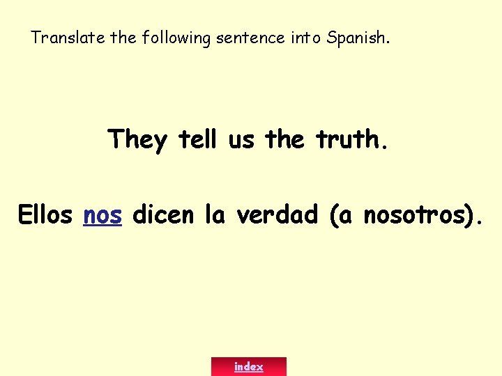 Translate the following sentence into Spanish. They tell us the truth. Ellos nos dicen