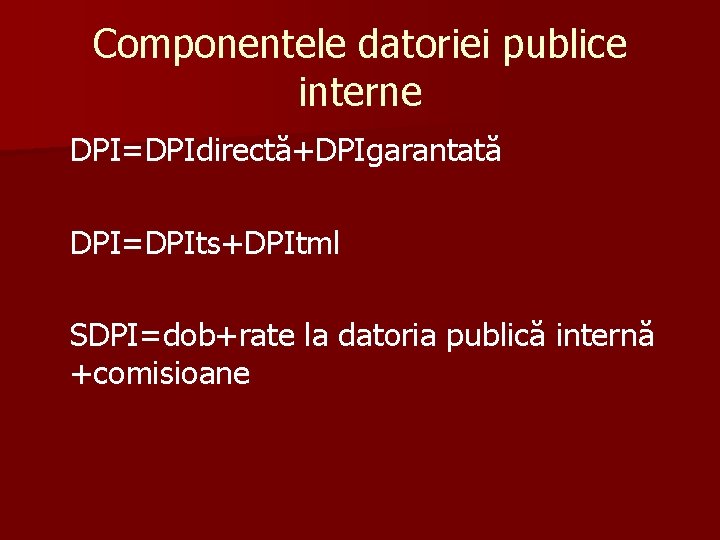 Componentele datoriei publice interne DPI=DPIdirectă+DPIgarantată DPI=DPIts+DPItml SDPI=dob+rate la datoria publică internă +comisioane 