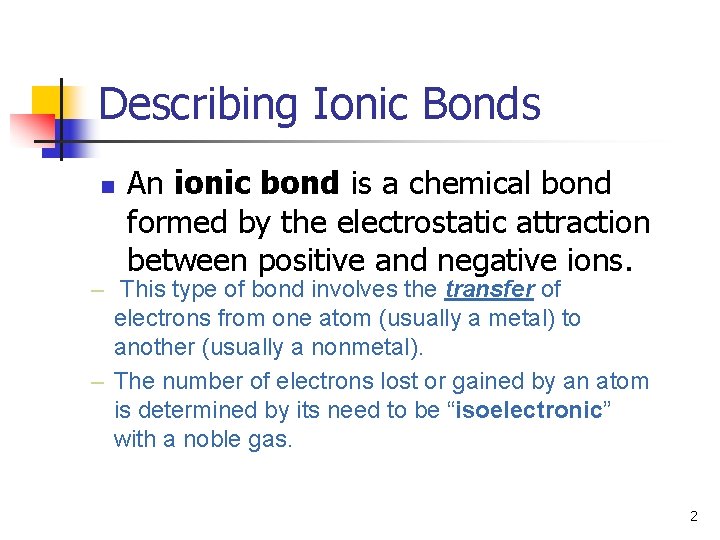 Describing Ionic Bonds n An ionic bond is a chemical bond formed by the