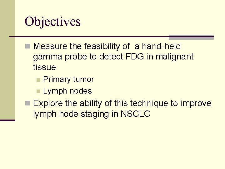 Objectives n Measure the feasibility of a hand-held gamma probe to detect FDG in
