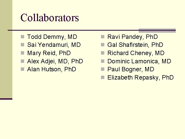 Collaborators n n n Todd Demmy, MD Sai Yendamuri, MD Mary Reid, Ph. D