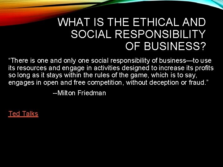 WHAT IS THE ETHICAL AND SOCIAL RESPONSIBILITY OF BUSINESS? “There is one and only