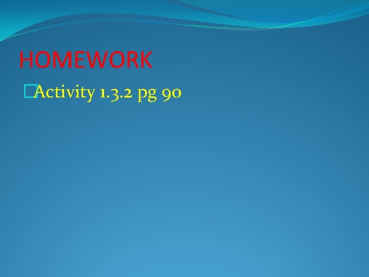 HOMEWORK �Activity 1. 3. 2 pg 90 