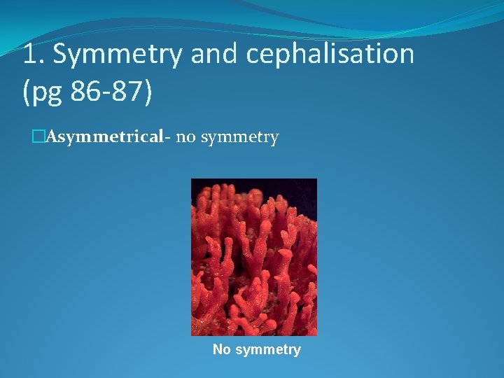 1. Symmetry and cephalisation (pg 86 -87) �Asymmetrical- no symmetry No symmetry 
