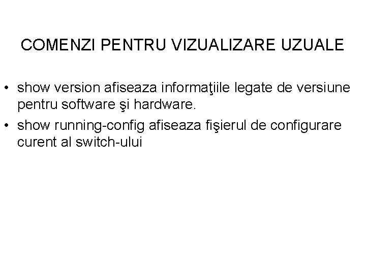COMENZI PENTRU VIZUALIZARE UZUALE • show version afiseaza informaţiile legate de versiune pentru software