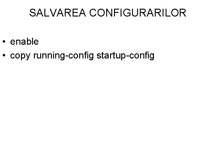 SALVAREA CONFIGURARILOR • enable • copy running-config startup-config 