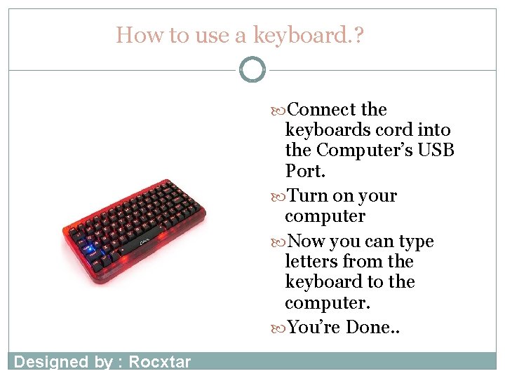 How to use a keyboard. ? Connect the keyboards cord into the Computer’s USB