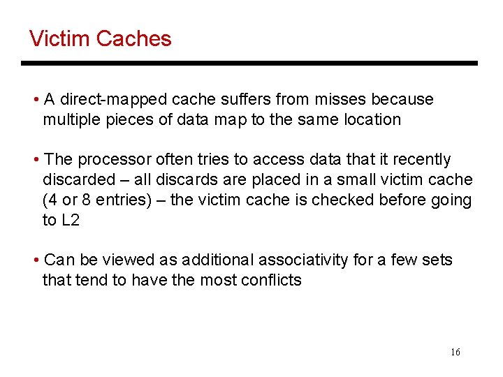 Victim Caches • A direct-mapped cache suffers from misses because multiple pieces of data