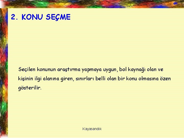 ak 2. KONU SEÇME Seçilen konunun araştırma yapmaya uygun, bol kaynağı olan ve kişinin