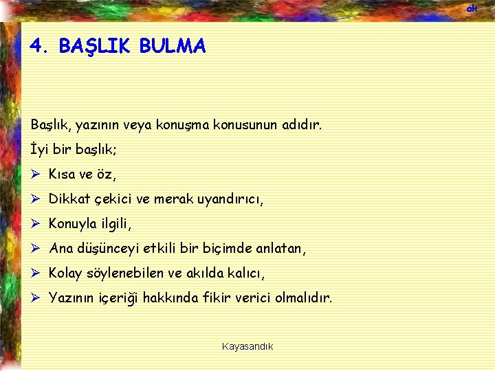 ak 4. BAŞLIK BULMA Başlık, yazının veya konuşma konusunun adıdır. İyi bir başlık; Ø