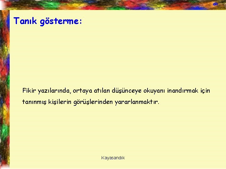 ak Tanık gösterme: Fikir yazılarında, ortaya atılan düşünceye okuyanı inandırmak için tanınmış kişilerin görüşlerinden