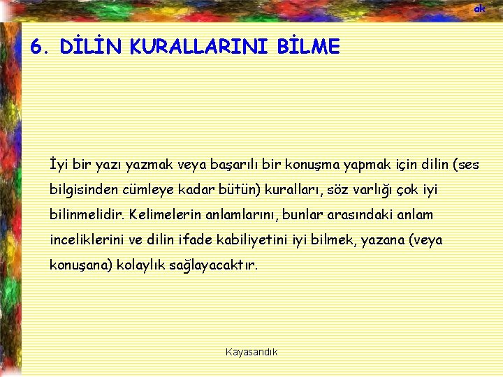 ak 6. DİLİN KURALLARINI BİLME İyi bir yazı yazmak veya başarılı bir konuşma yapmak