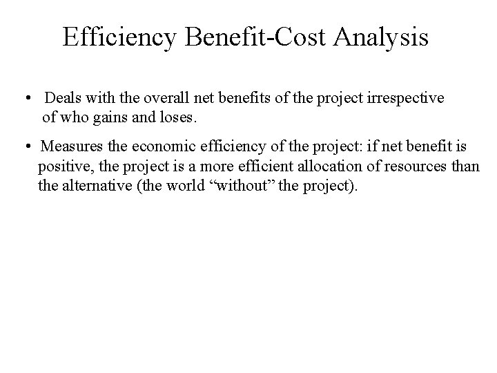 Efficiency Benefit-Cost Analysis • Deals with the overall net benefits of the project irrespective