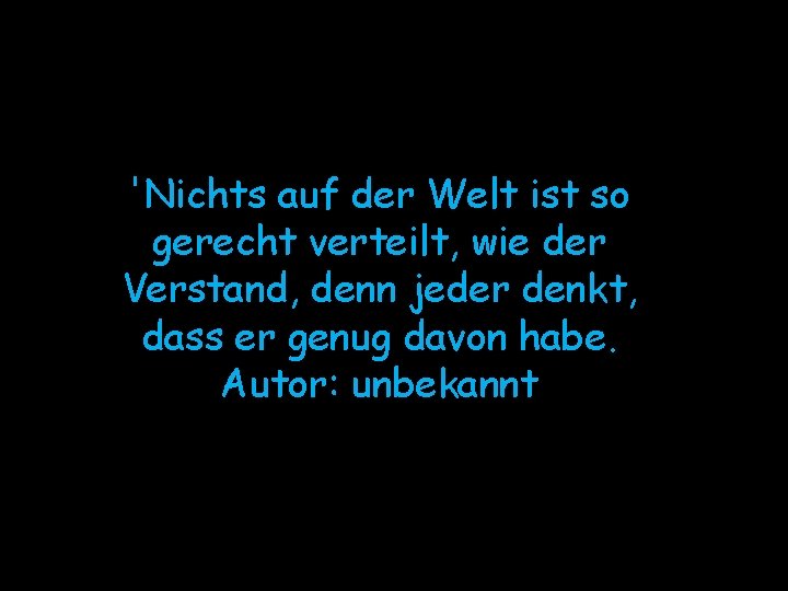 'Nichts auf der Welt ist so gerecht verteilt, wie der Verstand, denn jeder denkt,