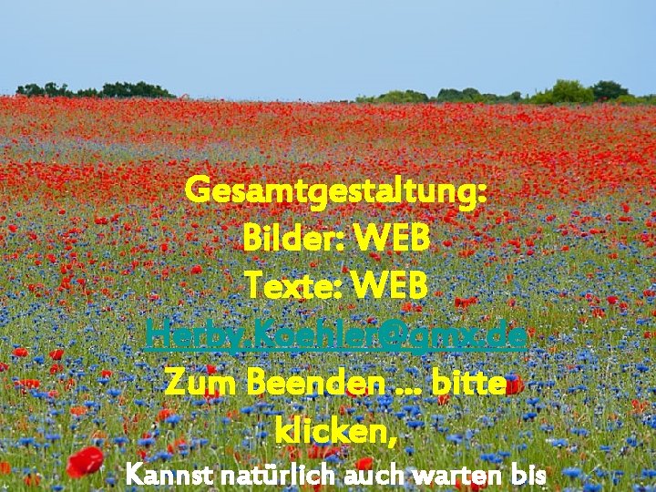 Gesamtgestaltung: Bilder: WEB Texte: WEB Herby. Koehler@gmx. de Zum Beenden … bitte klicken, Kannst